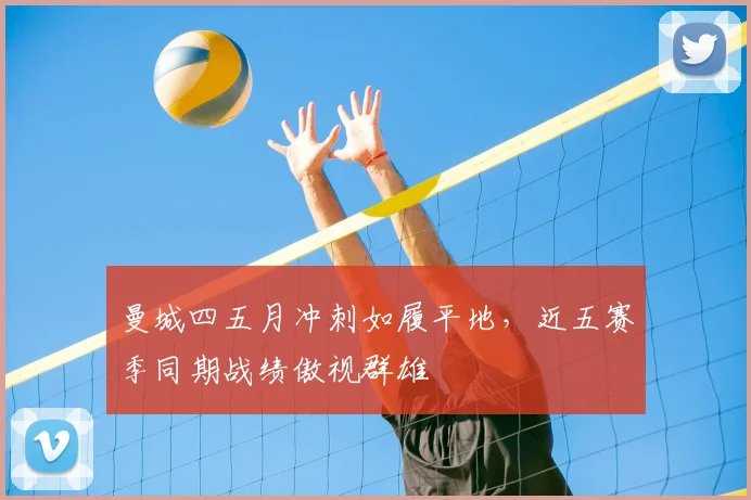 曼城四五月冲刺如履平地，近五赛季同期战绩傲视群雄