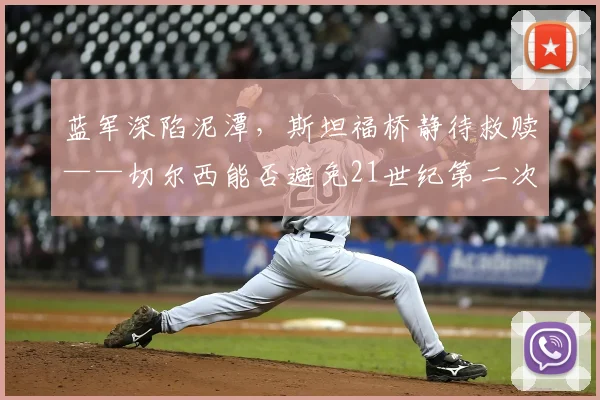 蓝军深陷泥潭，斯坦福桥静待救赎——切尔西能否避免21世纪第二次四连败？