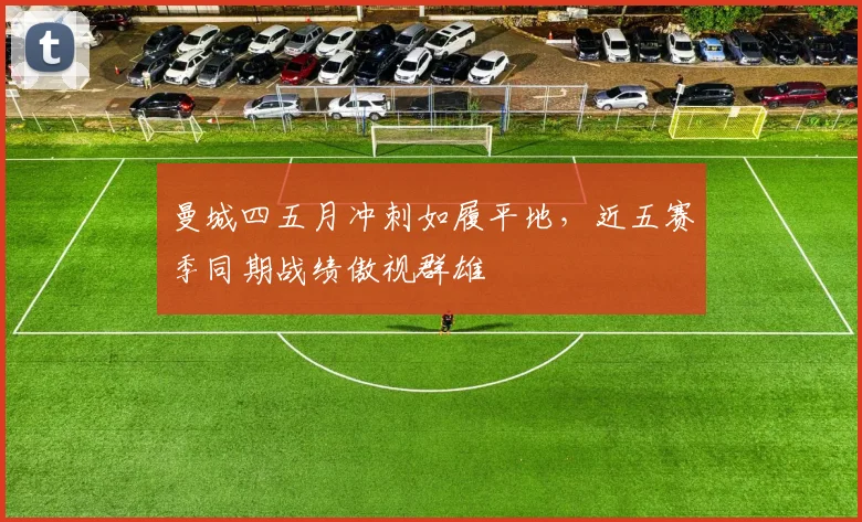 曼城四五月冲刺如履平地，近五赛季同期战绩傲视群雄
