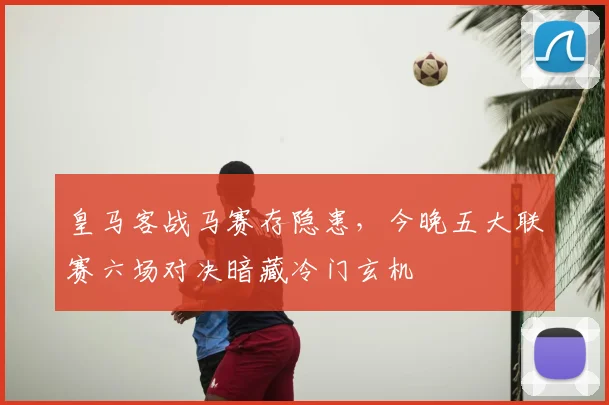 皇马客战马赛存隐患，今晚五大联赛六场对决暗藏冷门玄机