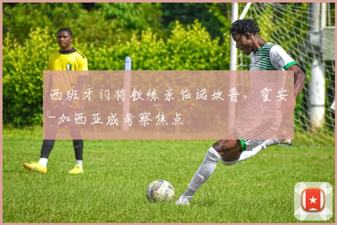 西班牙门将教练亲临诺坎普，霍安-加西亚成考察焦点