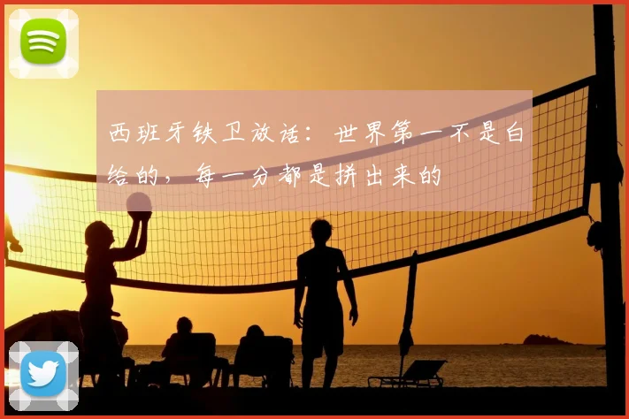 西班牙铁卫放话：世界第一不是白给的，每一分都是拼出来的