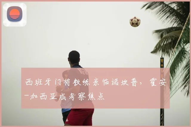 西班牙门将教练亲临诺坎普，霍安-加西亚成考察焦点