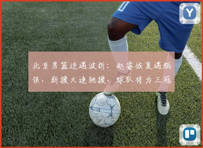 北京男篮连遇波折：赵睿恢复遇瓶颈，新援火速驰援，球队将为三冠功勋举办退役仪式