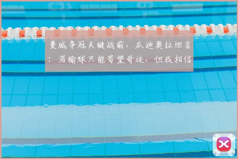 曼城争冠关键战前，瓜迪奥拉坦言：若输球只能寄望奇迹，但我相信阿森纳不会崩盘