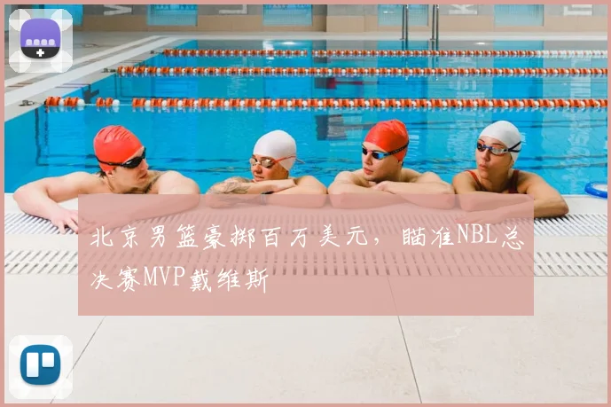 北京男篮豪掷百万美元，瞄准NBL总决赛MVP戴维斯