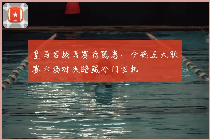 皇马客战马赛存隐患，今晚五大联赛六场对决暗藏冷门玄机