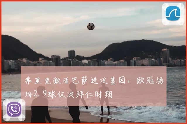 弗里克激活巴萨进攻基因，欧冠场均2.9球仅次拜仁时期
