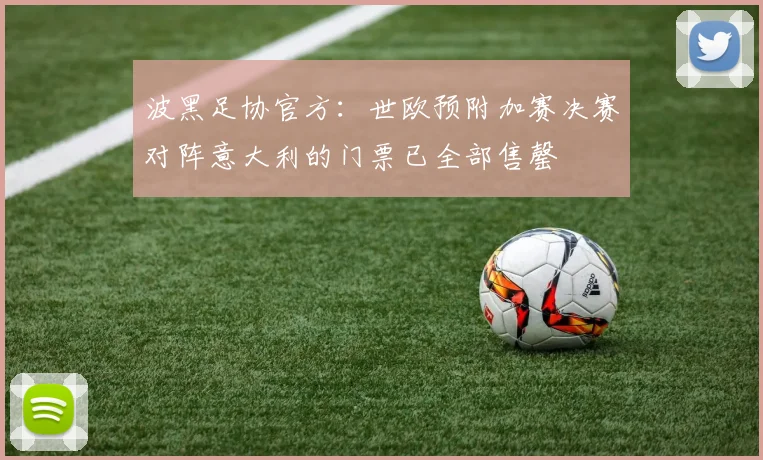 波黑足协官方：世欧预附加赛决赛对阵意大利的门票已全部售罄